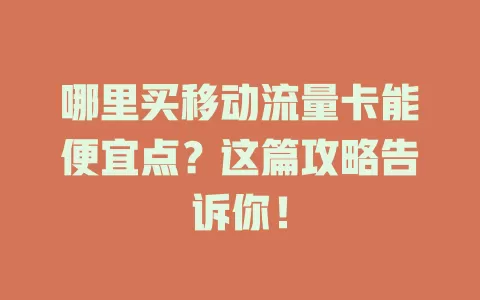 哪里买移动流量卡能便宜点？这篇攻略告诉你！