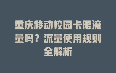 重庆移动校园卡限流量吗？流量使用规则全解析
