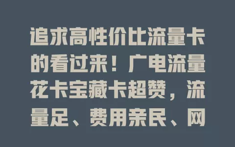 追求高性价比流量卡的看过来！广电流量花卡宝藏卡超赞，流量足、费用亲民、网络稳，追剧游戏不愁，性价比超高，错过拍大腿！