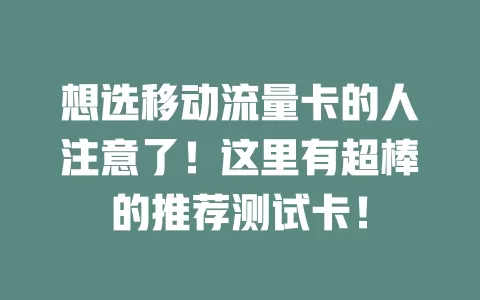 想选移动流量卡的人注意了！这里有超棒的推荐测试卡！