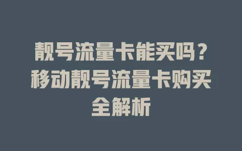 靓号流量卡能买吗？移动靓号流量卡购买全解析