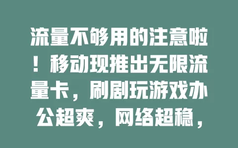 流量不够用的注意啦！移动现推出无限流量卡，刷剧玩游戏办公超爽，网络超稳，告别流量烦恼！