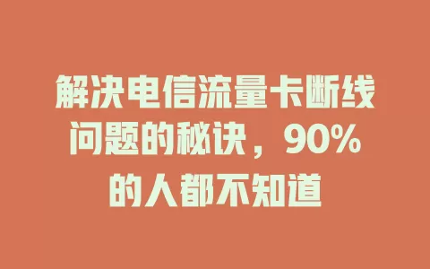 解决电信流量卡断线问题的秘诀，90%的人都不知道