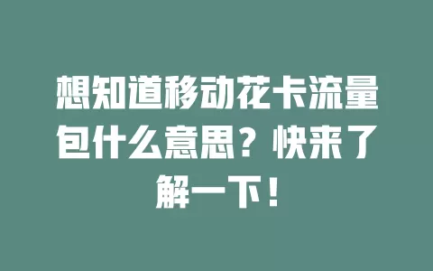 想知道移动花卡流量包什么意思？快来了解一下！