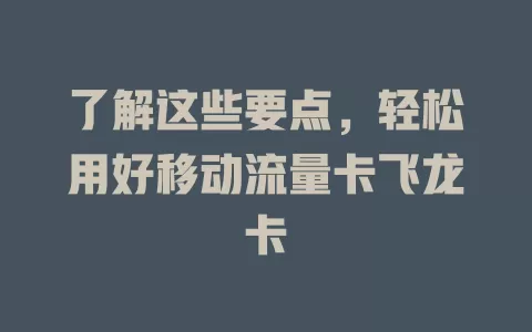 了解这些要点，轻松用好移动流量卡飞龙卡