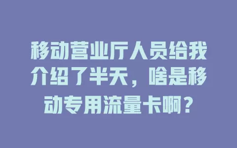 移动营业厅人员给我介绍了半天，啥是移动专用流量卡啊？