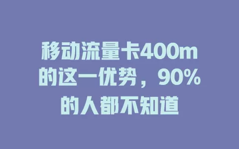 移动流量卡400m的这一优势，90%的人都不知道