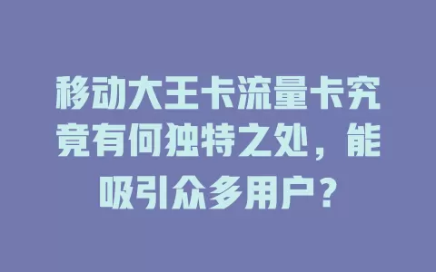 移动大王卡流量卡究竟有何独特之处，能吸引众多用户？