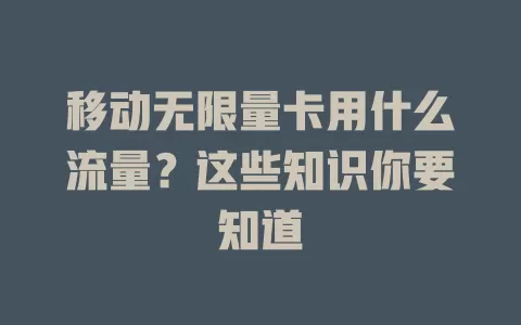 移动无限量卡用什么流量？这些知识你要知道