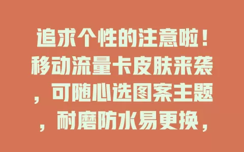 追求个性的注意啦！移动流量卡皮肤来袭，可随心选图案主题，耐磨防水易更换，让你的流量卡彰显独特魅力
