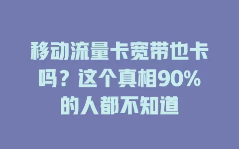 移动流量卡宽带也卡吗？这个真相90%的人都不知道