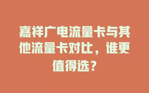 嘉祥广电流量卡与其他流量卡对比，谁更值得选？