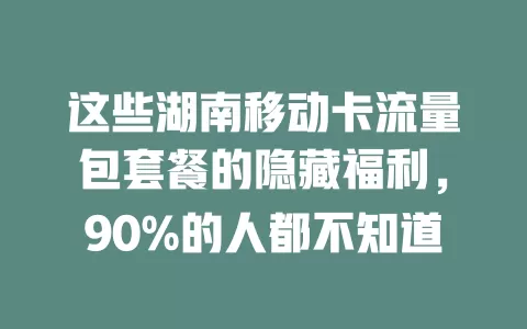 这些湖南移动卡流量包套餐的隐藏福利，90%的人都不知道