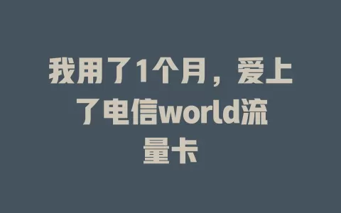 我用了1个月，爱上了电信world流量卡