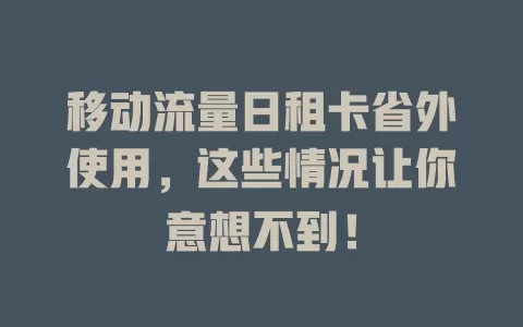 移动流量日租卡省外使用，这些情况让你意想不到！