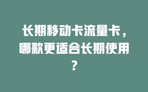 长期移动卡流量卡，哪款更适合长期使用？
