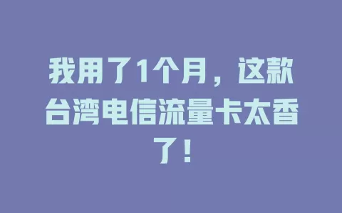 我用了1个月，这款台湾电信流量卡太香了！