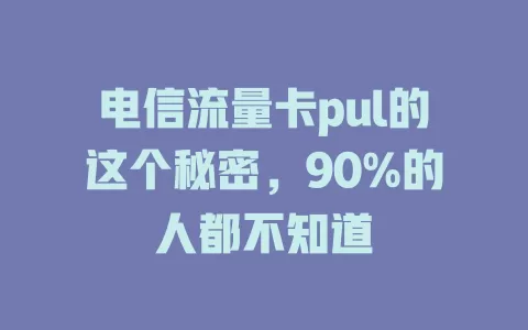 电信流量卡pul的这个秘密，90%的人都不知道