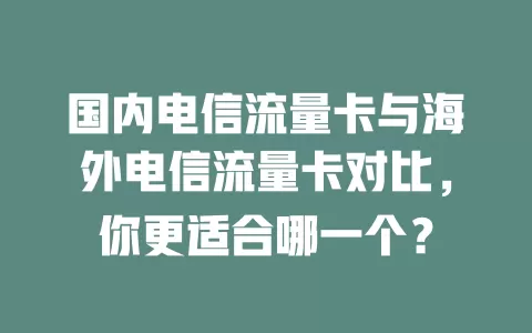 国内电信流量卡与海外电信流量卡对比，你更适合哪一个？