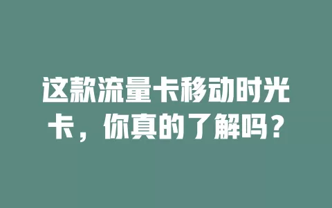 这款流量卡移动时光卡，你真的了解吗？