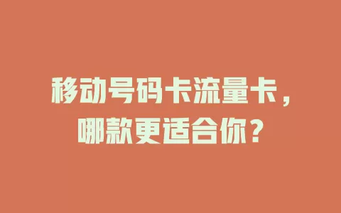移动号码卡流量卡，哪款更适合你？