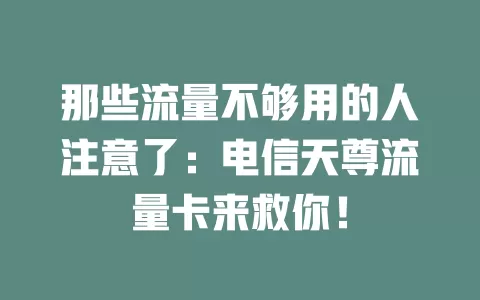 那些流量不够用的人注意了：电信天尊流量卡来救你！