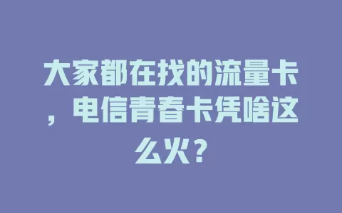 大家都在找的流量卡，电信青春卡凭啥这么火？