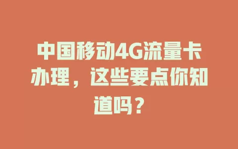 中国移动4G流量卡办理，这些要点你知道吗？