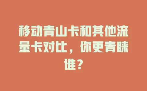 移动青山卡和其他流量卡对比，你更青睐谁？