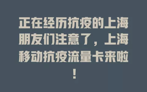 正在经历抗疫的上海朋友们注意了，上海移动抗疫流量卡来啦！