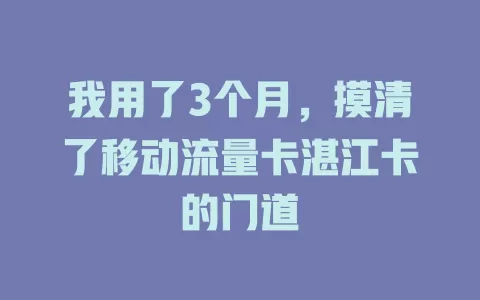 我用了3个月，摸清了移动流量卡湛江卡的门道