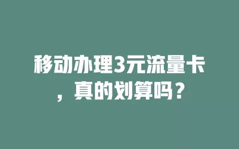 移动办理3元流量卡，真的划算吗？