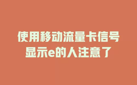 使用移动流量卡信号显示e的人注意了