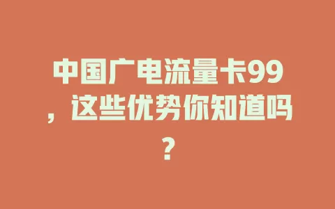 中国广电流量卡99，这些优势你知道吗？