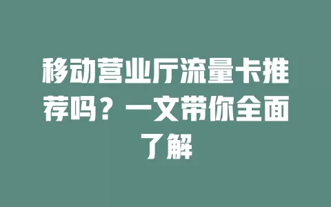 移动营业厅流量卡推荐吗？一文带你全面了解