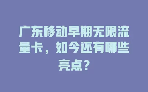 广东移动早期无限流量卡，如今还有哪些亮点？