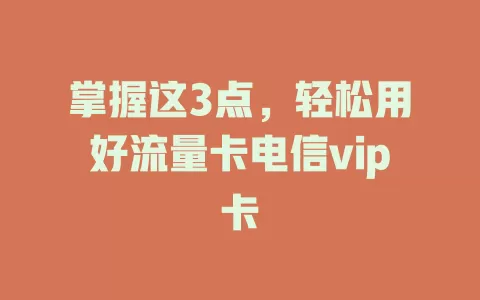 掌握这3点，轻松用好流量卡电信vip卡