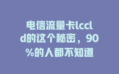 电信流量卡lccld的这个秘密，90%的人都不知道