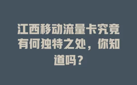 江西移动流量卡究竟有何独特之处，你知道吗？