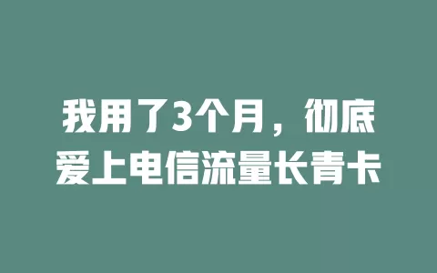 我用了3个月，彻底爱上电信流量长青卡