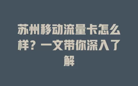 苏州移动流量卡怎么样？一文带你深入了解