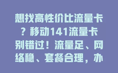 想找高性价比流量卡？移动141流量卡别错过！流量足、网络稳、套餐合理，办公追剧玩游戏都不愁，满足多样需求，为数字生活添精彩