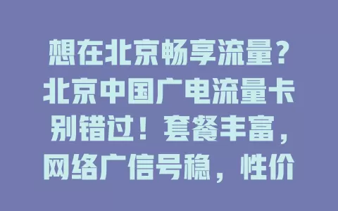 想在北京畅享流量？北京中国广电流量卡别错过！套餐丰富，网络广信号稳，性价比高，满足多样需求，随时开启精彩流量之旅