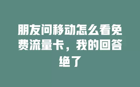 朋友问移动怎么看免费流量卡，我的回答绝了