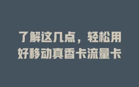 了解这几点，轻松用好移动真香卡流量卡