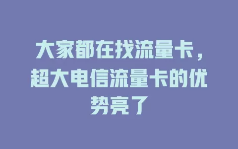 大家都在找流量卡，超大电信流量卡的优势亮了