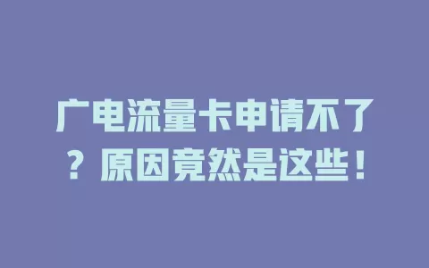 广电流量卡申请不了？原因竟然是这些！