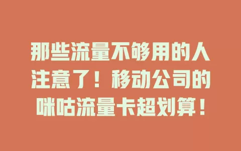那些流量不够用的人注意了！移动公司的咪咕流量卡超划算！
