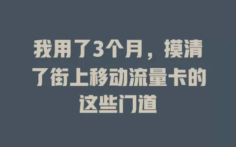 我用了3个月，摸清了街上移动流量卡的这些门道