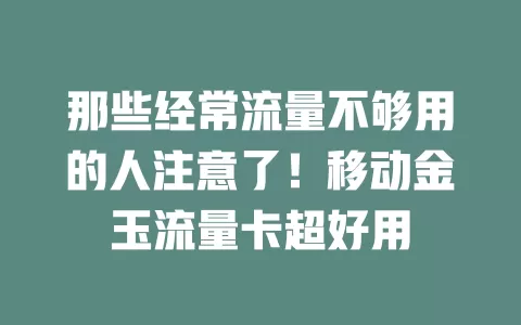 那些经常流量不够用的人注意了！移动金玉流量卡超好用